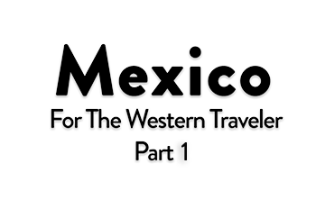 Discover Mexico for the Western Traveler Part 1