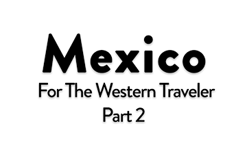 Discover Mexico for the Western Traveler Part 2